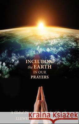 Including the Earth in Our Prayers: A Global Dimension to Spiritual Practice Llewellyn Vaughan-Lee 9781941394304