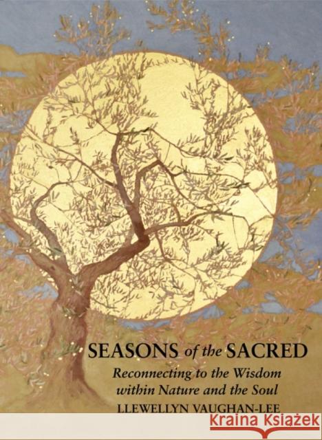 Seasons of the Sacred: Reconnecting to the Wisdom Within Nature and the Soul Llewellyn Vaughan-Lee 9781941394465 The Golden Sufi Centre