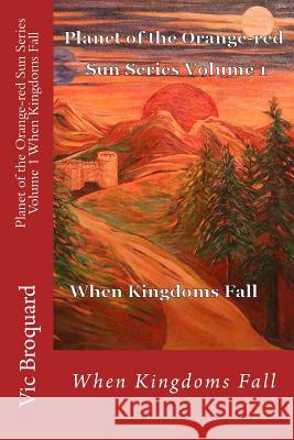 Planet of the Orange-Red Sun Series Volume 1 When Kingdoms Fall Vic Broquard 9781941415184 Broquard eBooks