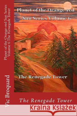 Planet of the Orange-Red Sun Series Volume 6 the Renegade Tower Vic Broquard 9781941415238 Broquard eBooks