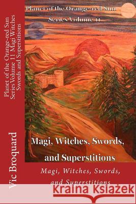 Planet of the Orange-Red Sun Series Volume 11 Magi Witches Swords and Superstitions Vic Broquard 9781941415283 Broquard eBooks