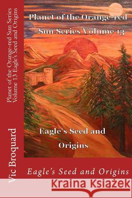 Planet of the Orange-Red Sun Series Volume 13 Eagle's Seed and Origins Vic Broquard 9781941415306 Broquard eBooks