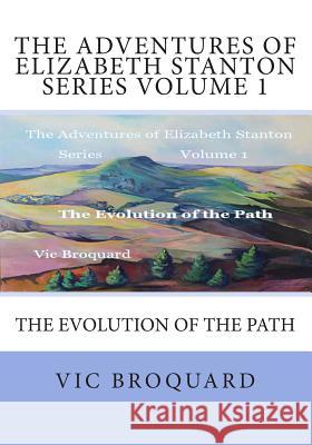 The Adventures of Elizabeth Stanton Series Volume 1 the Evolution of the Path Vic Broquard 9781941415337 Broquard eBooks