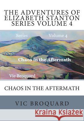 The Adventures of Elizabeth Stanton Series Volume 4 Chaos in the Aftermath Vic Broquard 9781941415368 Broquard eBooks