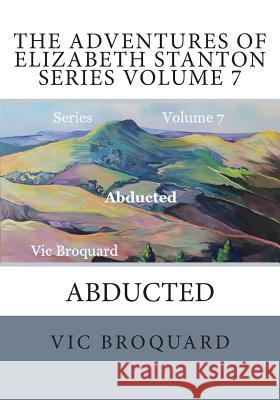 The Adventures of Elizabeth Stanton Series Volume 7 Abducted Vic Broquard 9781941415399 Broquard eBooks