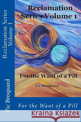 Reclamation Series Volume 1 for the Want of a Pill Vic Broquard 9781941415757 Broquard eBooks