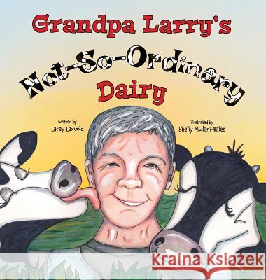 Grandpa Larry's Not-So-Ordinary Dairy Lacey Lexvold, Shelly Mullani-Bales 9781941420225 Lacey Lexvold