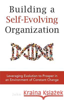 Building a Self-Evolving Organization: Leveraging Evolution to Prosper in an Environment of Constant Change John a. Winder 9781941420355 Tru Publishing