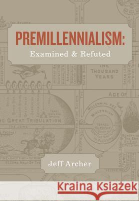 Premillennialism: Examined and Refuted Jeff Archer   9781941422045 One Stone