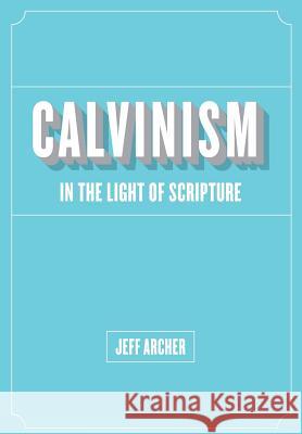 Calvinism in Light of Scripture Jeff Archer 9781941422052 One Stone