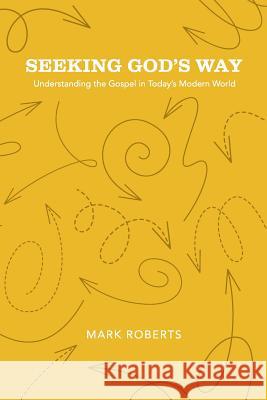 Seeking God's Way: Understanding the Gospel in Today's Modern World Mark Roberts 9781941422373