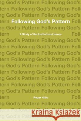 Following God's Pattern: A Study of the Institutional Issues Roger Hillis 9781941422410 One Stone