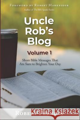 Uncle Rob\'s Blog: Short Bible Messages That Are Sure to Brighten Your Day Robert Perkins 9781941422717