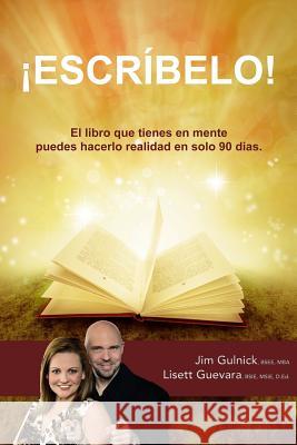 Escribelo!: El libro que tienes en mente puedes hacerlo realidad en solo 90 dias. Gulnick, Jim 9781941435038