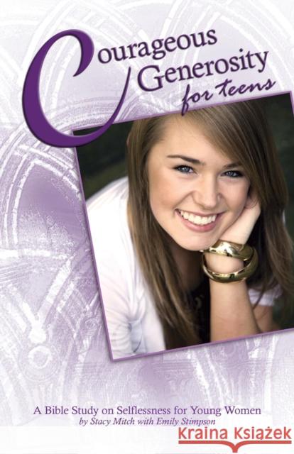 Courageous Generosity for Teens: A Bible Study on Selflessness for Young Women Stacy Mitch Emily Stimpson  9781941447260 Emmaus Road Publishing