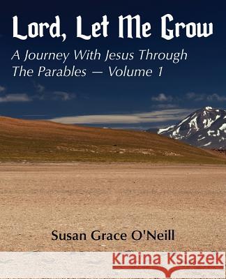 Lord, Let Me Grow: A Journey With Jesus Through The Parables O'Neill, Susan Grace 9781941465202