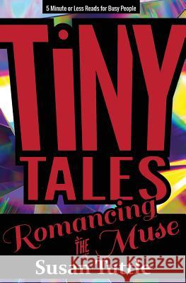 Tiny Tales: Romancing the Muse: 5-Minute or Less Reads for Busy People Susan Tuttle 9781941465264