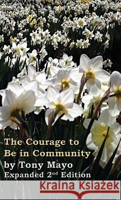 The Courage to Be in Community, 2nd Edition: A Call for Compassion, Vulnerability, and Authenticity Tony Mayo 9781941466087 Not Avail