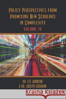 Policy Perspectives from Promising New Scholars in Complexity: Volume IV Joseph Cochran Kristopher Heiser Liz Johnson 9781941472316