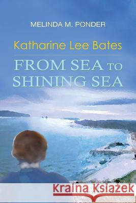 Katharine Lee Bates: From Sea to Shining Sea Melinda M. Ponder Deborah Bloom 9781941478394