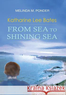 Katharine Lee Bates: From Sea to Shining Sea Melinda M. Ponder Deborah Bloom 9781941478486