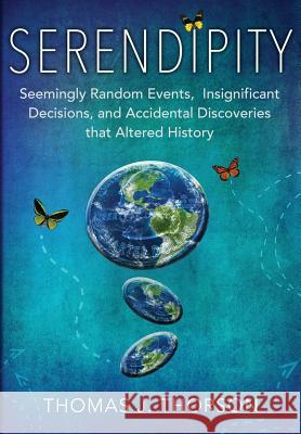 Serendipity: Seemingly Random Events, Insignificant Decisions, and Accidental Discoveries that Altered History Thorson, Thomas J. 9781941478554 Windy City Publishers