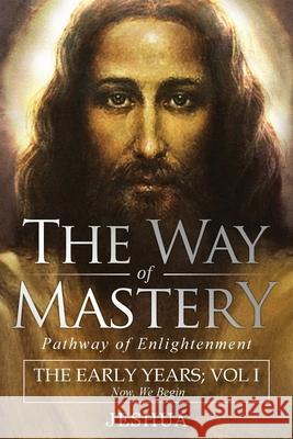 The Way of Mastery, Pathway of Enlightenment: Jeshua, The Early Years: Volume I Jeshua Ben Joseph 9781941489468