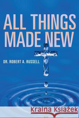 All Things Made New Robert A Russell 9781941489635
