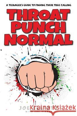 Throat Punch Normal: A Teenager's Guide to Finding Their True Calling Joe Elliott Zac Tinney Faithe Thomas 9781941512272 Master Design Publishing