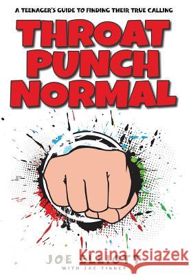 Throat Punch Normal: A Teenager's Guide to Finding Their True Calling Joe Elliott Zac Tinney Faithe Thomas 9781941512296 Master Design Publishing