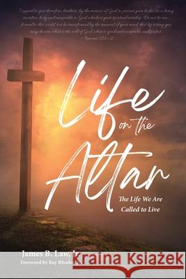 Life on the Altar: The Life We Are Called to Live James B. Law 9781941512562 Master Design Publishing