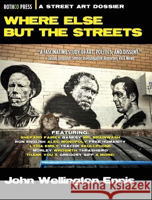 Where Else but the Streets: A Street Art Dossier Ennis, John Wellington 9781941519981