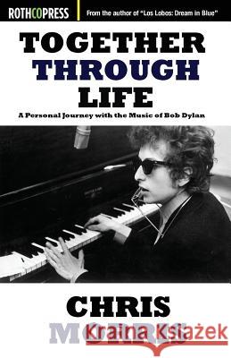 Together Through Life: A Personal Journey with the Music of Bob Dylan Chris Morris 9781941519998 Rothco Press