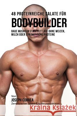 48 Proteinreiche Salate für Bodybuilder: Baue Muskeln statt Fett auf ohne Weizen, Milch oder synthetische Proteine Correa, Joseph 9781941525494 Finibi Inc