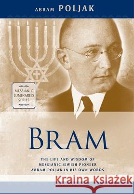 Bram: The Life and Wisdom of Messianic Jewish Pioneer Abram Poljak in His Own Words Abram Poljak 9781941534564 First Fruits of Zion, Incorporated