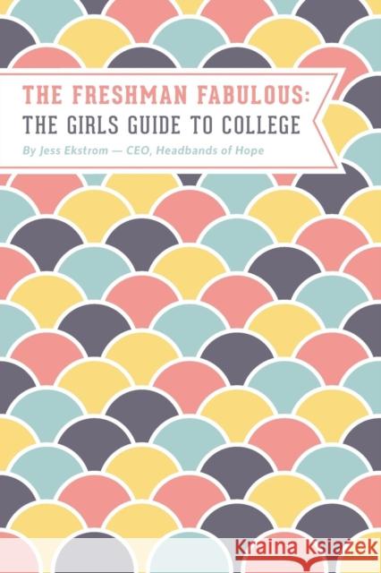 The Freshman Fabulous: The Girl's Guide to College Jess Ekstrom 9781941536674 Headbands of Hope an Imprint of Telemachus Pr