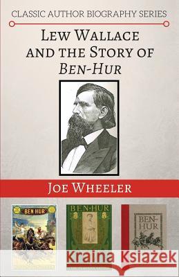 Lew Wallace and the Story of Ben-Hur Joe Wheeler 9781941555149