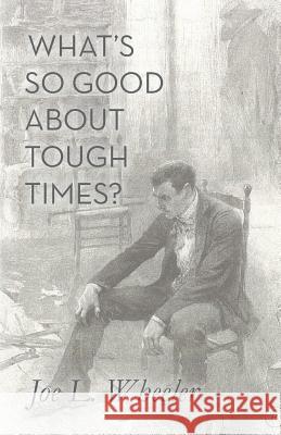 What's So Good About Tough Times?: Stories of People Refined by Difficulty Wheeler, Joe L. 9781941555231 Faithhappenings Publishers
