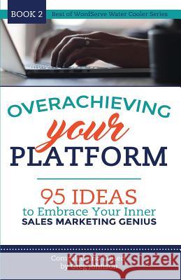 Overachieving Your Platform: 95 Ideas to Embrace Your Inner Sales Marketing Genius Greg Johnson 9781941555286 Faithhappenings Publishers