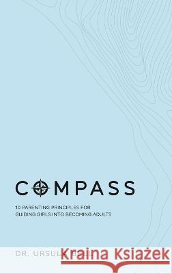 Compass: 10 Parenting Principles for Guiding Girls into Becoming Adults Dr Ursula Bell 9781941580240 Higgins Publishing