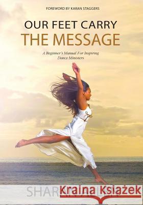 Our Feet Carry The Message: A Beginner's Manual For Inspiring Dance Ministers Allen, Sharan 9781941580622 Higgins Publishing