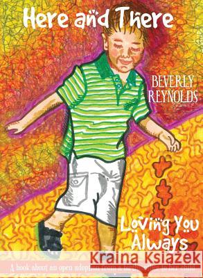 Here and There, Loving You Always: A Book About An Open Adoption From a Birthmother to Her Child Beverly Reynolds, Beverly Reynolds 9781941580677 Higgins Publishing