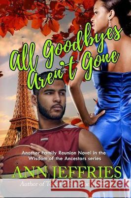 All Goodbyes Aren't Gone: Family Reunion--The Wisdom of the Ancestors Ann Jeffries 9781941603017 New View Literature