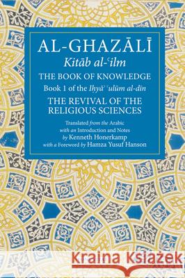 The Book of Knowledge: Book 1 of the Revival of the Religious Sciences Abu Hamid Al-Ghazali Kenneth Honerkamp 9781941610152 Fons Vitae