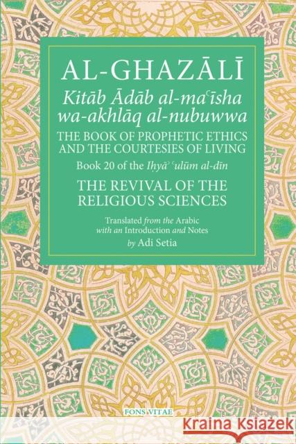 Prophetic Ethics and the Courtesies of Living Al-Ghazali 9781941610428