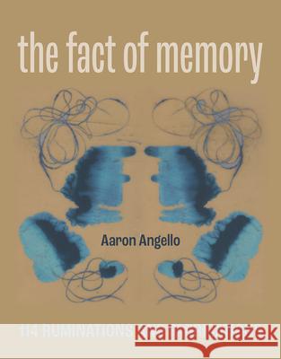 The Fact of Memory: 114 Ruminations and Fabrications Aaron Angello 9781941628256