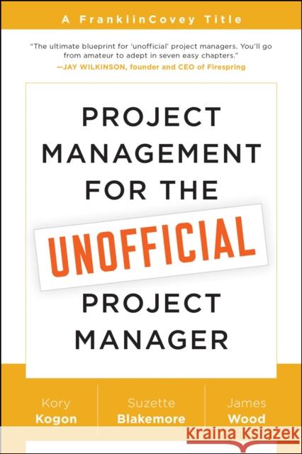 Project Management for the Unofficial Project Manager: A FranklinCovey Title James Wood 9781941631102 BenBella Books