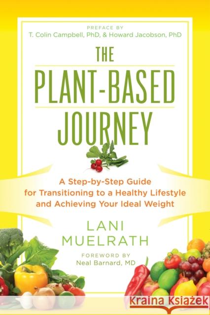 The Plant-Based Journey: A Step-By-Step Guide for Transitioning to a Healthy Lifestyle and Achieving Your Ideal Weight Lani Muelrath 9781941631362 Benbella Books
