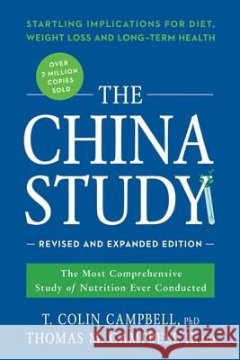 The China Study: Revised and Expanded Edition: The Most Comprehensive Study of Nutrition Ever Conducted and the Startling Implications for Diet, Weight Loss, and Long-Term Health Thomas M. Campbell II 9781941631560 BenBella Books
