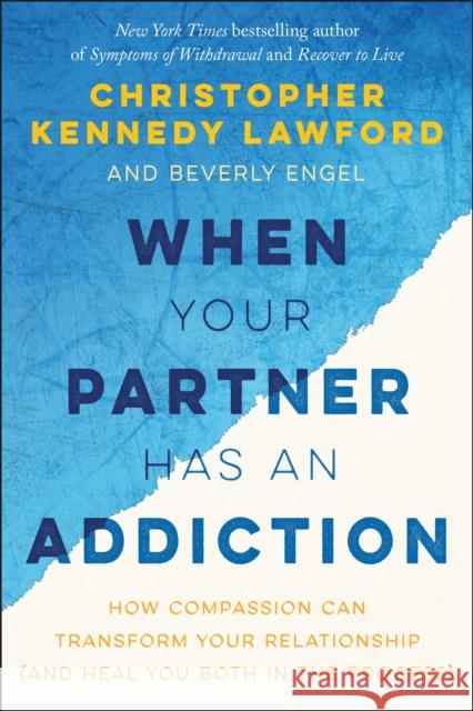 When Your Partner Has an Addiction: How Compassion Can Transform Your Relationship (and Heal You Both in the Process) Christopher Kennedy Lawford Beverly Engel 9781941631867 Benbella Books